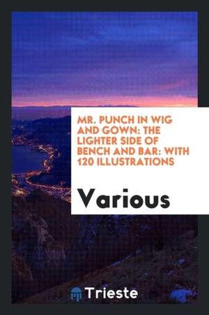 Mr. Punch in Wig and Gown: The Lighter Side of Bench and Bar: With 120 Illustrations de Various