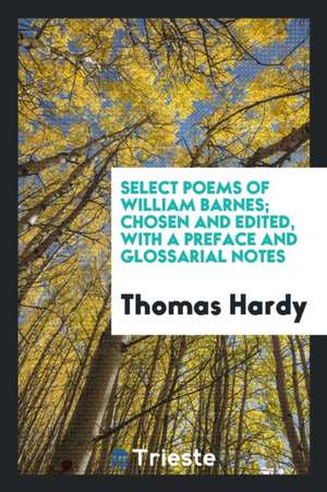 Select Poems of William Barnes; Chosen and Edited, with a Preface and Glossarial Notes de William Barnes