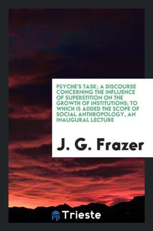 Psyche's Task; A Discourse Concerning the Influence of Superstition on the Growth of Institutions; To Which Is Added the Scope of Social Anthropology, de James George Frazer