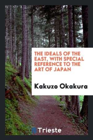 The Ideals of the East, with Special Reference to the Art of Japan de Kakuzo Okakura