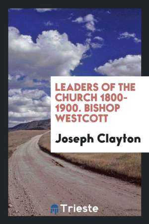 Leaders of the Church 1800-1900. Bishop Westcott de Joseph Clayton