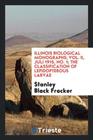 Illinois Biological Monographs; Vol. II, Juli 1915, No. 1; The Classification of Lepidopterous Larvae de Stanley Black Fracker