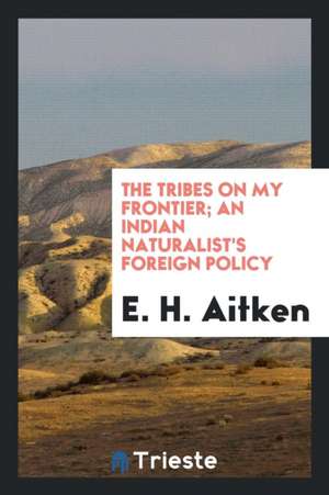 The Tribes on My Frontier; An Indian Naturalist's Foreign Policy de E. H. Aitken