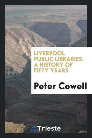 Liverpool Public Libraries. a History of Fifty Years de Peter Cowell