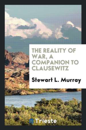 The Reality of War, a Companion to Clausewitz de Stewart L. Murray