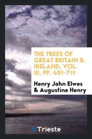 The Trees of Great Britain & Ireland, Vol. III, Pp. 451-711 de Henry John Elwes