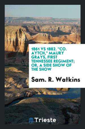 1861 Vs 1882. Co. Aytch, Maury Grays, First Tennessee Regiment; Or, a Side Show of the Show de Sam R. Watkins