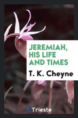 Jeremiah, His Life and Times de T. K. Cheyne