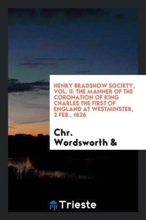 Henry Bradshow Society, Vol. II: The Manner of the Coronation of King Charles the First of England at Westminster, 2 Feb., 1626 de Chr Wordsworth