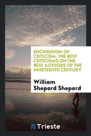 Enchiridion of Criticism. the Best Criticisms on the Best Authors of the Nineteenth Century de William Shepard Shepard