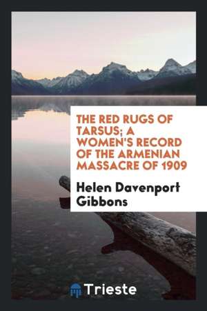 The Red Rugs of Tarsus; A Women's Record of the Armenian Massacre of 1909 de Helen Davenport Gibbons