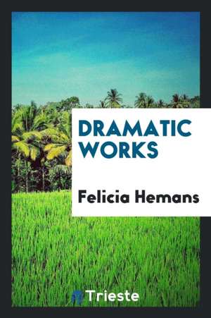 Dramatic Works de Felicia Hemans