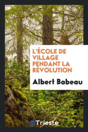 L'École de Village Pendant La Révolution de Albert Babeau