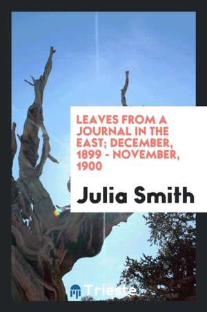 Leaves from a Journal in the East; December, 1899 - November, 1900 de Julia Smith