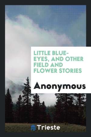 Little Blue-Eyes, and Other Field and Flower Stories de Anonymous