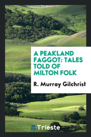 A Peakland Faggot: Tales Told of Milton Folk de R. Murray Gilchrist