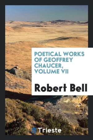 Poetical Works of Geoffrey Chaucer, Volume VII de Robert Bell