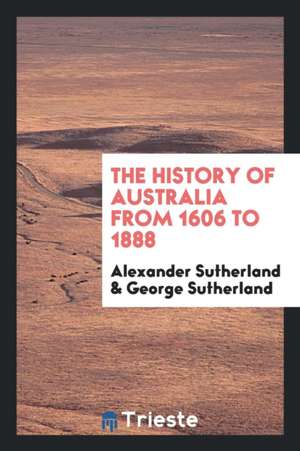 The History of Australia from 1606 to 1888 de Alexander Sutherland