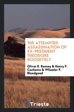 The Attempted Assassination of Ex-President Theodore Roosevelt de Oliver E. Remey