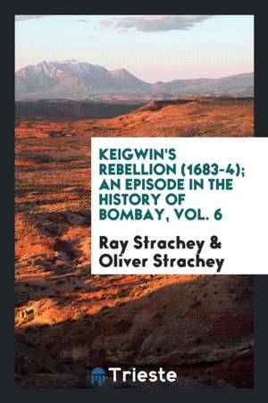 Keigwin's Rebellion (1683-4); An Episode in the History of Bombay, Vol. 6 de Ray Strachey