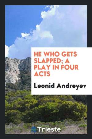 He Who Gets Slapped; A Play in Four Acts de Leonid Andreyev