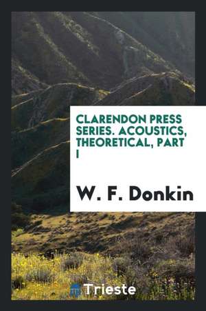 Clarendon Press Series. Acoustics, Theoretical, Part I de W. F. Donkin