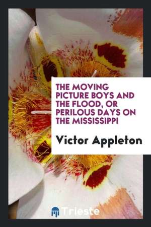 The Moving Picture Boys and the Flood, or Perilous Days on the Mississippi de Victor Appleton