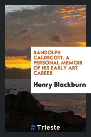 Randolph Caldecott. a Personal Memoir of His Early Art Career de Henry Blackburn