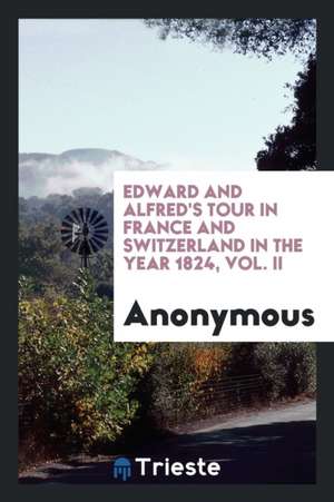 Edward and Alfred's Tour in France and Switzerland in the Year 1824, Vol. II de Anonymous