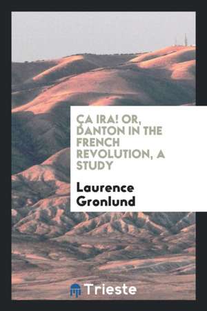 Ça Ira. Or, Danton in the French Revolution, a Study de Laurence Gronlund