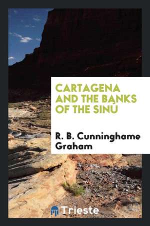 Cartagena and the Banks of the Sinú de R. B. Cunninghame Graham