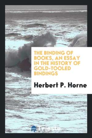 The Binding of Books, an Essay in the History of Gold-Tooled Bindings de Herbert P. Horne