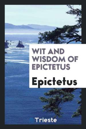 Wit and Wisdom of Epictetus de Epictetus