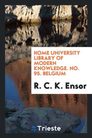 Home University Library of Modern Knowledge. No. 95. Belgium de R. C. K. Ensor