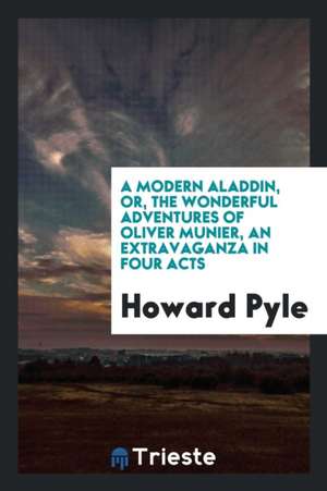 A Modern Aladdin, Or, the Wonderful Adventures of Oliver Munier, an Extravaganza in Four Acts de Howard Pyle