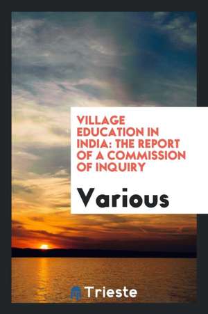 Village Education in India: The Report of a Commission of Inquiry de Various