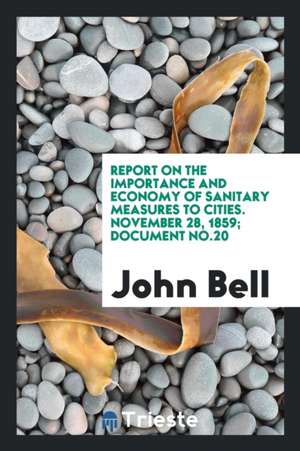 Report on the Importance and Economy of Sanitary Measures to Cities. November 28, 1859; Document No.20 de John Bell