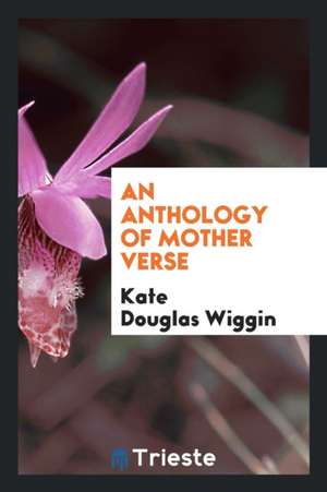 An Anthology of Mother Verse de Kate Douglas Wiggin