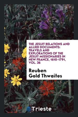 The Jesuit Relations and Allied Documents: Travels and Explorations of the Jesuit Missionaries in New France, 1610-1791, Vol. 36 de Reuben Gold Thwaites