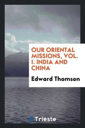 Our Oriental Missions, Vol. I. India and China de Edward Thomson