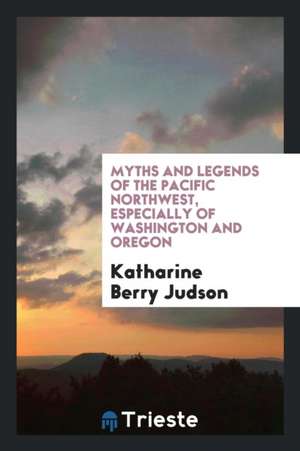 Myths and Legends of the Pacific Northwest, Especially of Washington and Oregon de Katharine Berry Judson