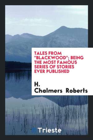 Tales from Blackwood; Being the Most Famous Series of Stories Ever Published de H. Chalmers Roberts