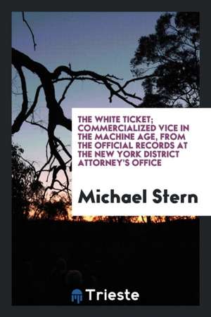 The White Ticket; Commercialized Vice in the Machine Age, from the Official Records at the New York District Attorney's Office de Michael Stern