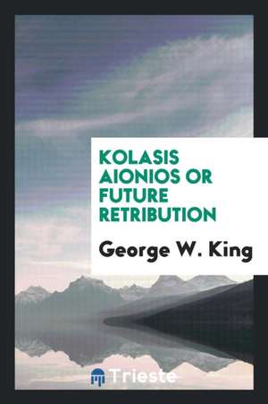 Kolasis Aionios or Future Retribution de George W. King