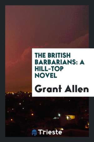 The British Barbarians: A Hill-Top Novel de Grant Allen