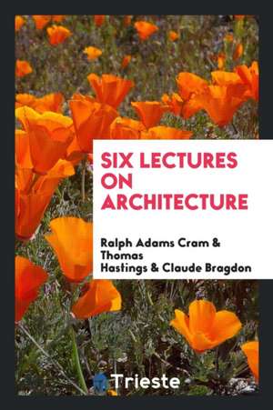 Six Lectures on Architecture de Ralph Adams Cram
