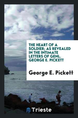 The Heart of a Soldier; As Revealed in the Intimate Letters of Genl. George E. Pickett de George E. Pickett