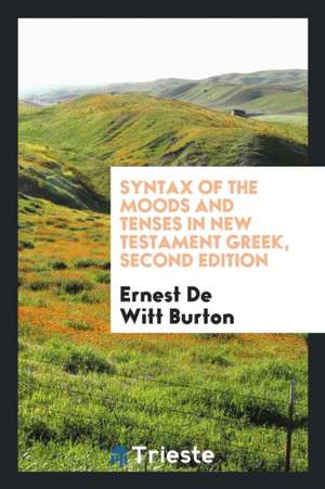 Syntax of the Moods and Tenses in New Testament Greek, Second Edition de Ernest De Witt Burton