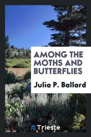 Among the Moths and Butterflies de Julia P. Ballard