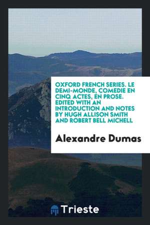 Oxford French Series. Le Demi-Monde, Comedie En Cinq Actes, En Prose. Edited with an Introduction and Notes by Hugh Allison Smith and Robert Bell Mich de Alexandre Dumas